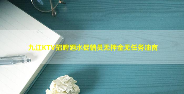 九江KTV招聘酒水促销员无押金无任务油南
